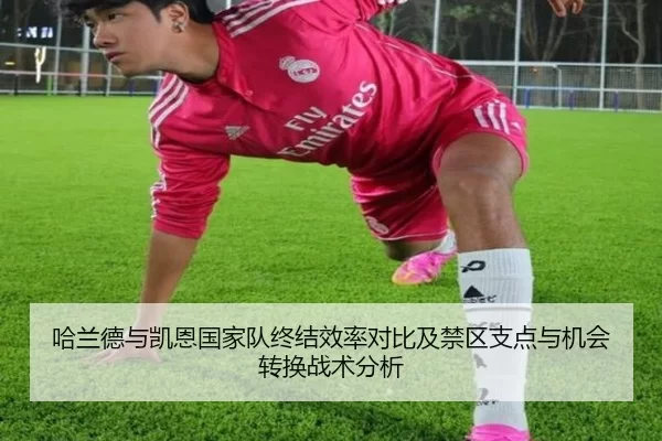 哈兰德与凯恩国家队终结效率对比及禁区支点与机会转换战术分析