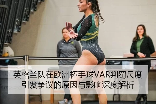 英格兰队在欧洲杯手球VAR判罚尺度引发争议的原因与影响深度解析
